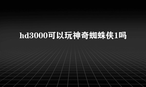 hd3000可以玩神奇蜘蛛侠1吗