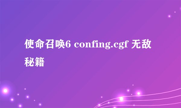 使命召唤6 confing.cgf 无敌秘籍