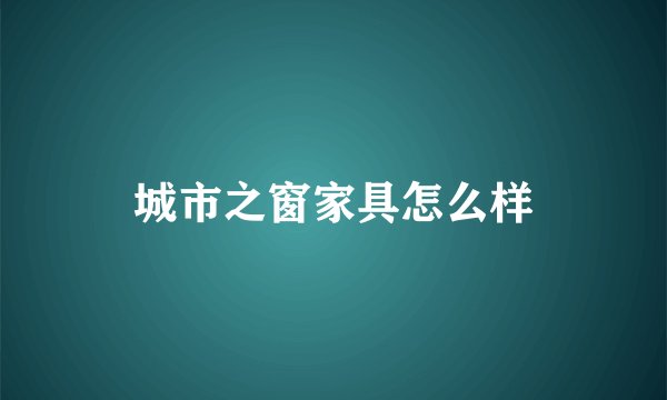 城市之窗家具怎么样