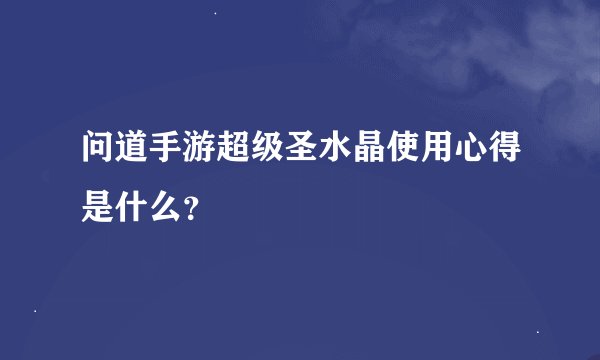 问道手游超级圣水晶使用心得是什么？