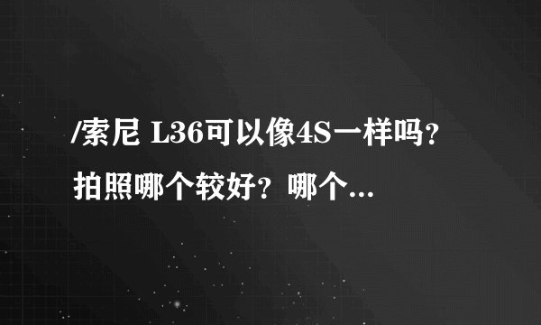/索尼 L36可以像4S一样吗？拍照哪个较好？哪个好使用些？