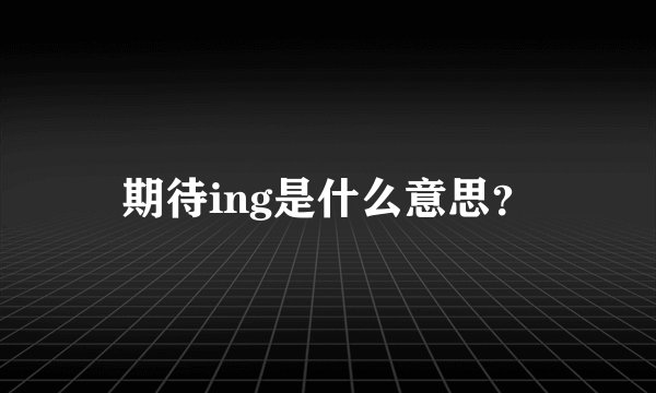 期待ing是什么意思？