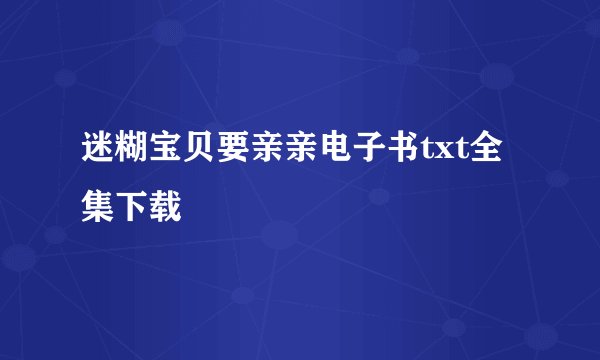 迷糊宝贝要亲亲电子书txt全集下载