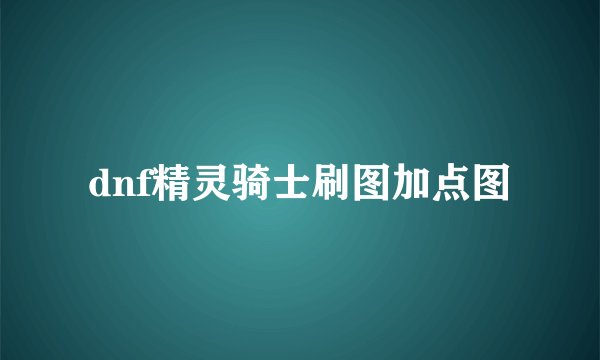 dnf精灵骑士刷图加点图