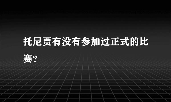 托尼贾有没有参加过正式的比赛？