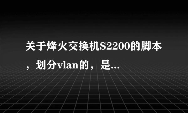 关于烽火交换机S2200的脚本，划分vlan的，是什么意思麻烦解答？（8口的）
