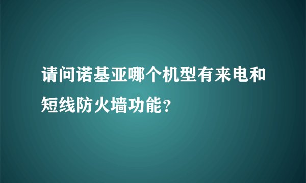 请问诺基亚哪个机型有来电和短线防火墙功能？