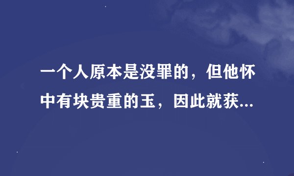 一个人原本是没罪的，但他怀中有块贵重的玉，因此就获罪了，是什么成语。传说牛马不相及，高手指四兴七饮