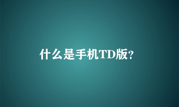 什么是手机TD版？