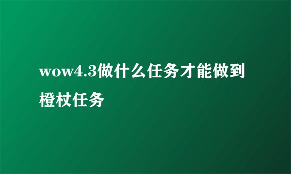 wow4.3做什么任务才能做到橙杖任务
