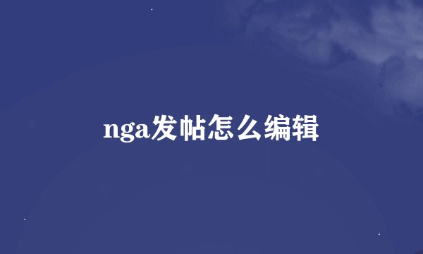 nga发帖怎么编辑