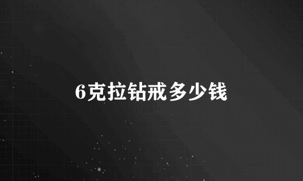 6克拉钻戒多少钱