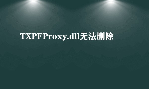TXPFProxy.dll无法删除
