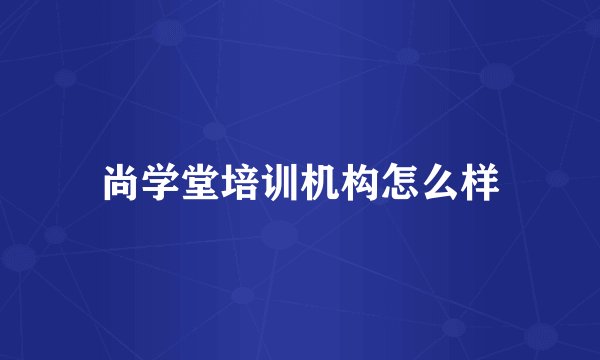 尚学堂培训机构怎么样