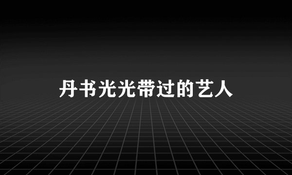 丹书光光带过的艺人