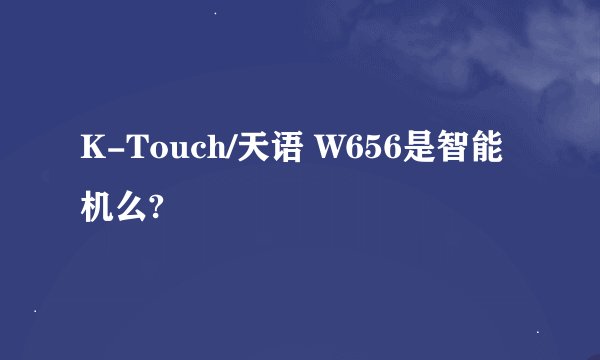 K-Touch/天语 W656是智能机么?