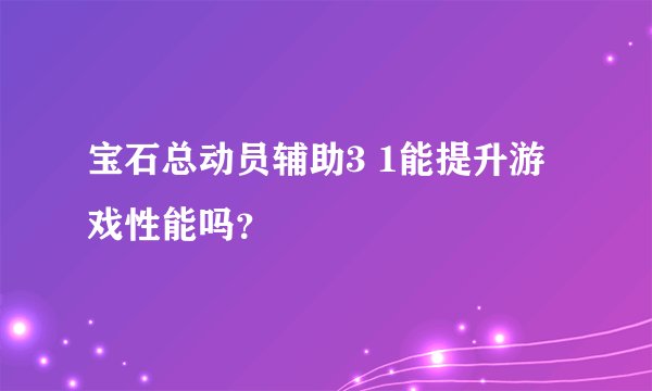 宝石总动员辅助3 1能提升游戏性能吗？