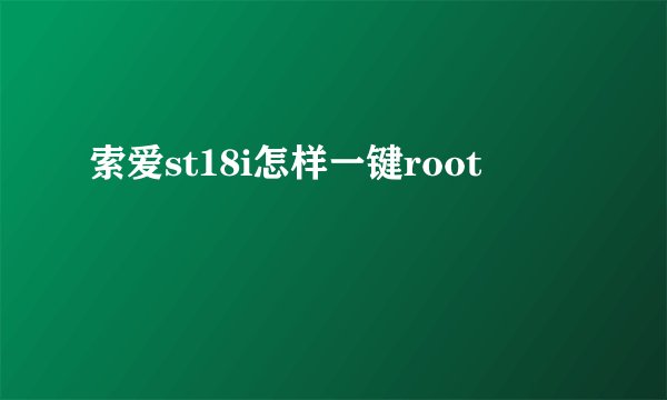 索爱st18i怎样一键root