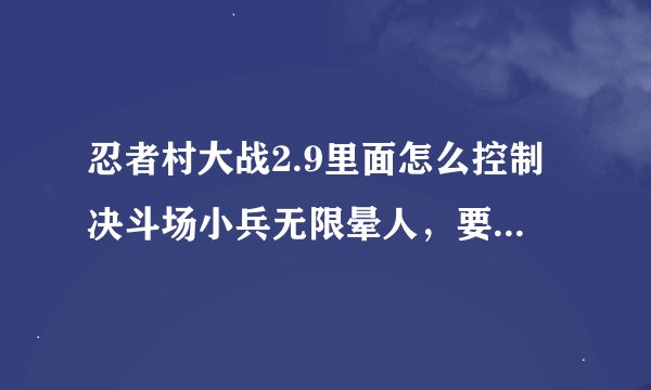 忍者村大战2.9里面怎么控制决斗场小兵无限晕人，要详细，注意是无限晕人。说不行的别来丢脸