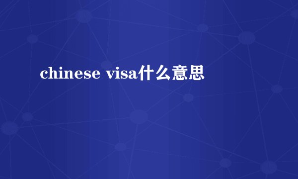 chinese visa什么意思