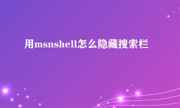 用msnshell怎么隐藏搜索栏
