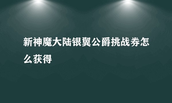 新神魔大陆银翼公爵挑战券怎么获得