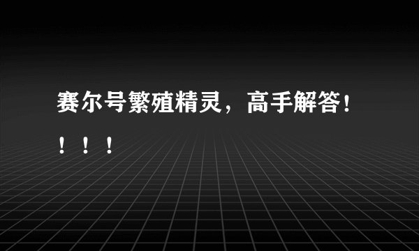 赛尔号繁殖精灵，高手解答！！！！