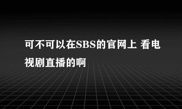 可不可以在SBS的官网上 看电视剧直播的啊