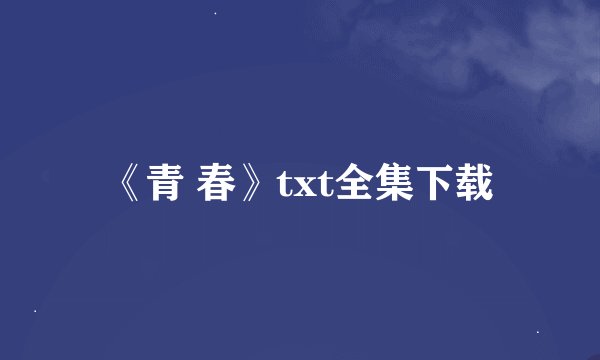 《青 春》txt全集下载