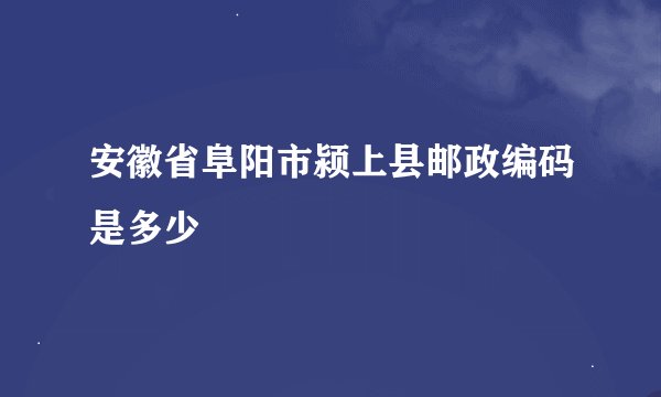 安徽省阜阳市颍上县邮政编码是多少