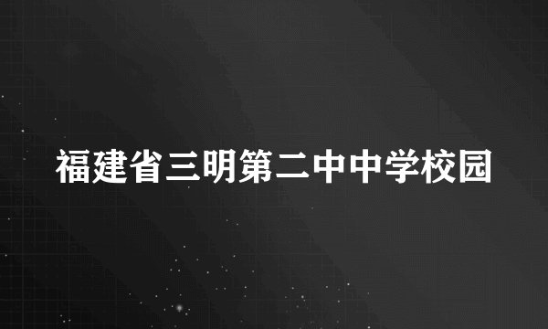 福建省三明第二中中学校园