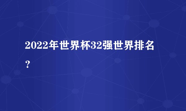 2022年世界杯32强世界排名？