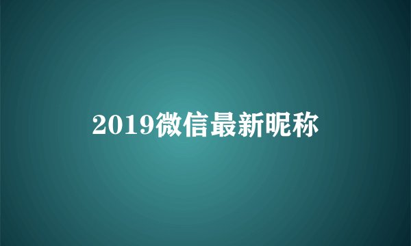 2019微信最新昵称