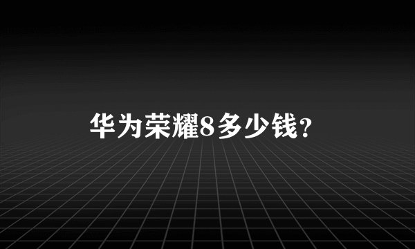 华为荣耀8多少钱？