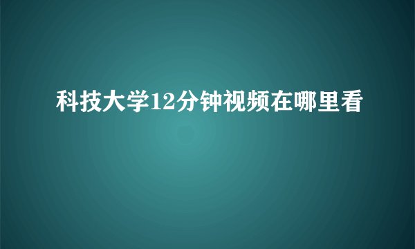 科技大学12分钟视频在哪里看