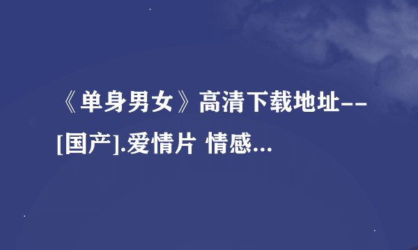 《单身男女》高清下载地址--[国产].爱情片 情感电影-单身男女迅雷下载,单身男女bt全集