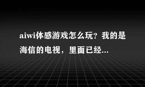 aiwi体感游戏怎么玩？我的是海信的电视，里面已经有装好软件了，我在手机上也装好了，就是连接不了