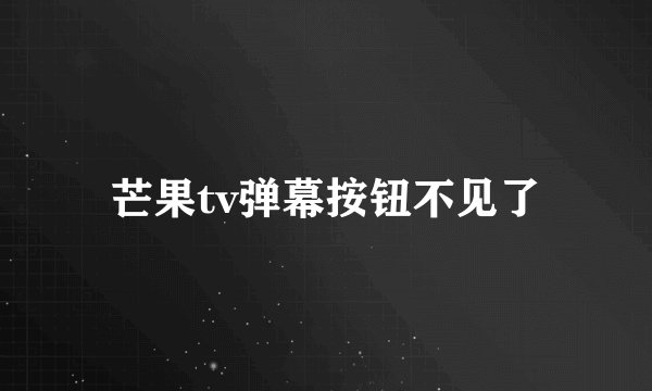 芒果tv弹幕按钮不见了