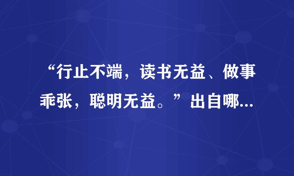 “行止不端，读书无益、做事乖张，聪明无益。”出自哪里，什么意思