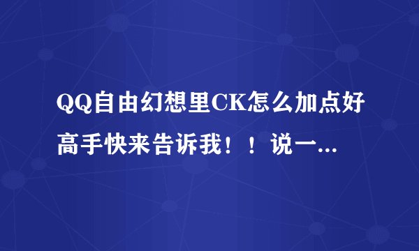 QQ自由幻想里CK怎么加点好高手快来告诉我！！说一下理由！好的话追加悬赏！！