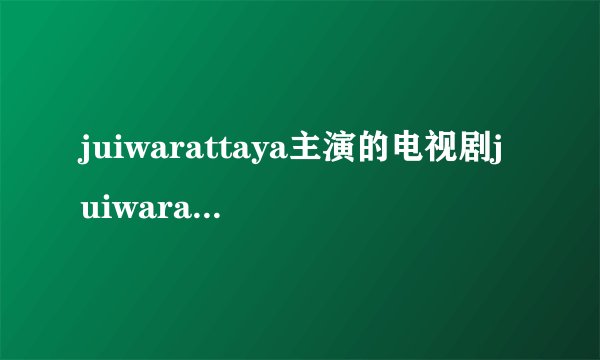 juiwarattaya主演的电视剧juiwarattaya