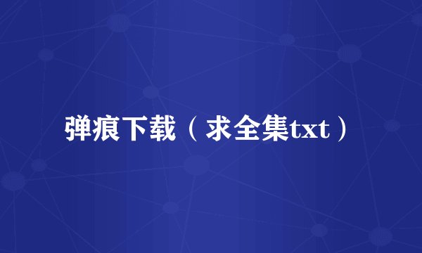 弹痕下载（求全集txt）