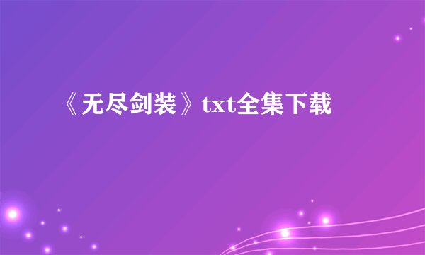 《无尽剑装》txt全集下载