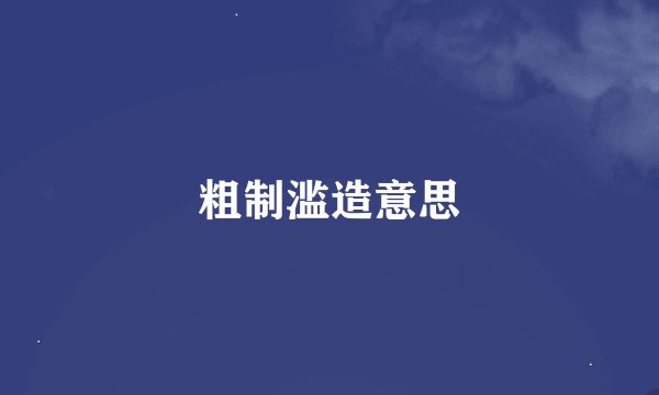 粗制滥造意思