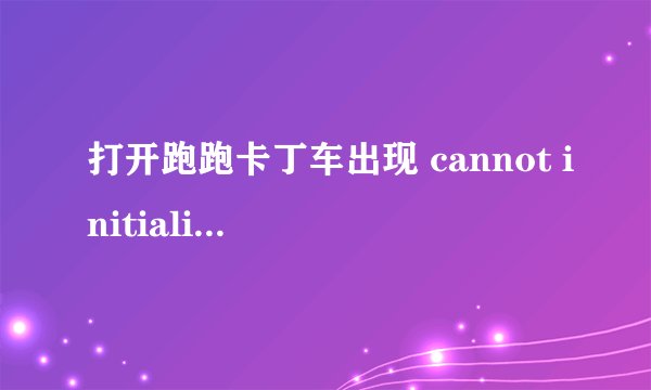 打开跑跑卡丁车出现 cannot initialize security modules please reinstall this,怎么办
