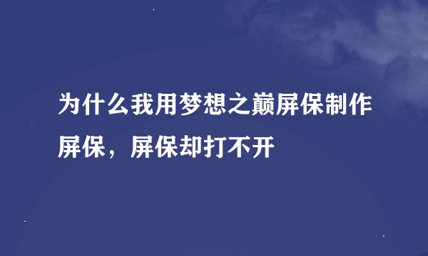 为什么我用梦想之巅屏保制作屏保，屏保却打不开