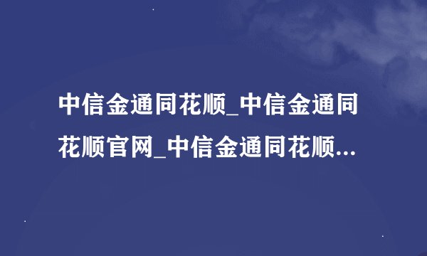 中信金通同花顺_中信金通同花顺官网_中信金通同花顺2012