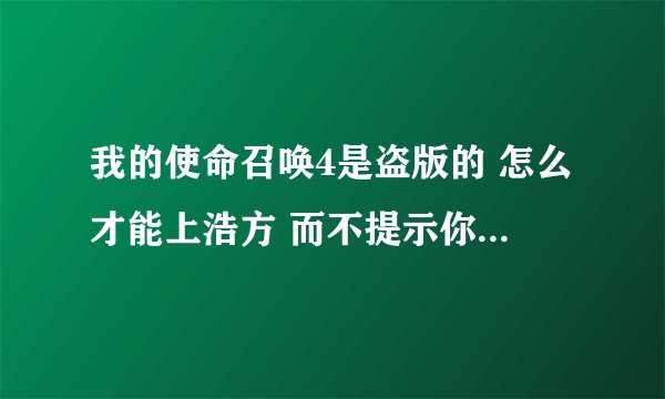 我的使命召唤4是盗版的 怎么才能上浩方 而不提示你的CD KEY 无效呢