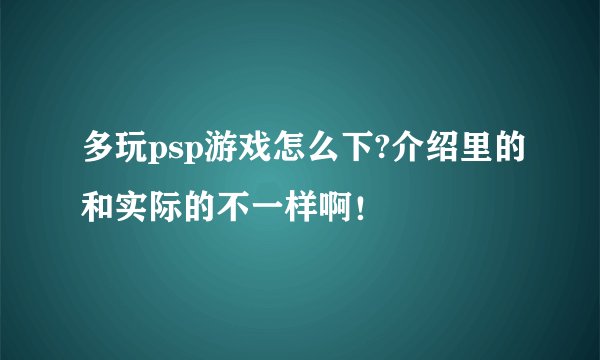 多玩psp游戏怎么下?介绍里的和实际的不一样啊！