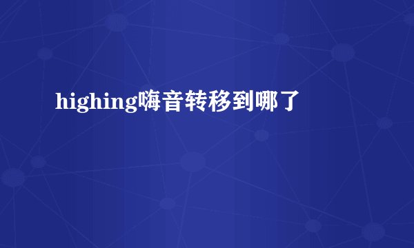 highing嗨音转移到哪了